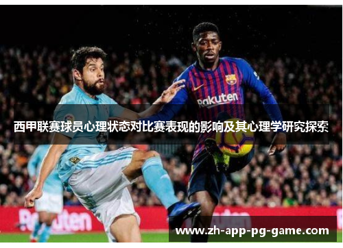 西甲联赛球员心理状态对比赛表现的影响及其心理学研究探索 西甲联赛球员心理状态对比赛表现的影响及其心理学研究探索