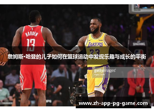 詹姆斯·哈登的儿子如何在篮球运动中发现乐趣与成长的平衡 詹姆斯·哈登的儿子如何在篮球运动中发现乐趣与成长的平衡