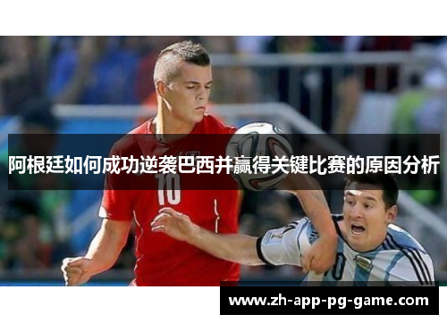 阿根廷如何成功逆袭巴西并赢得关键比赛的原因分析 阿根廷如何成功逆袭巴西并赢得关键比赛的原因分析