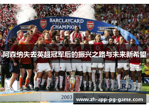 阿森纳失去英超冠军后的振兴之路与未来新希望