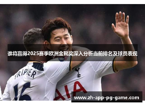 谁将赢得2025赛季欧洲金靴奖深入分析当前排名及球员表现 谁将赢得2025赛季欧洲金靴奖深入分析当前排名及球员表现