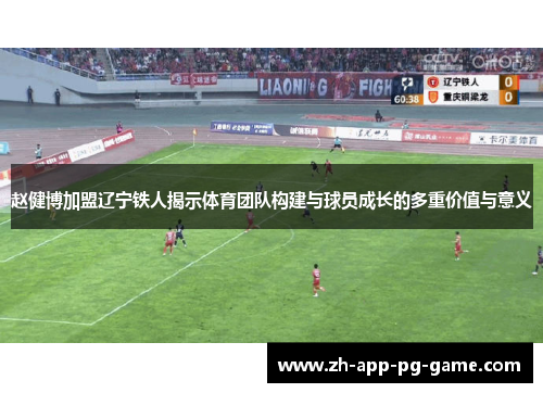 赵健博加盟辽宁铁人揭示体育团队构建与球员成长的多重价值与意义