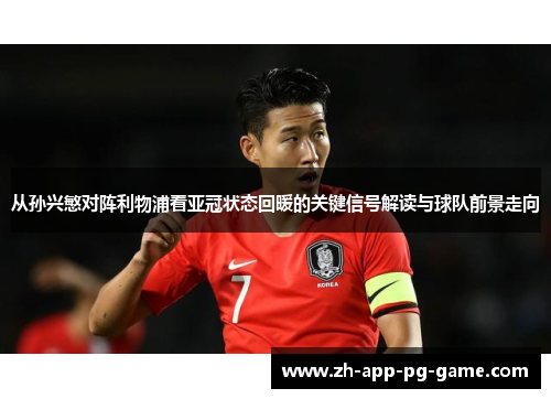 从孙兴慜对阵利物浦看亚冠状态回暖的关键信号解读与球队前景走向 从孙兴慜对阵利物浦看亚冠状态回暖的关键信号解读与球队前景走向