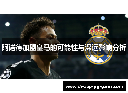 阿诺德加盟皇马的可能性与深远影响分析 阿诺德加盟皇马的可能性与深远影响分析